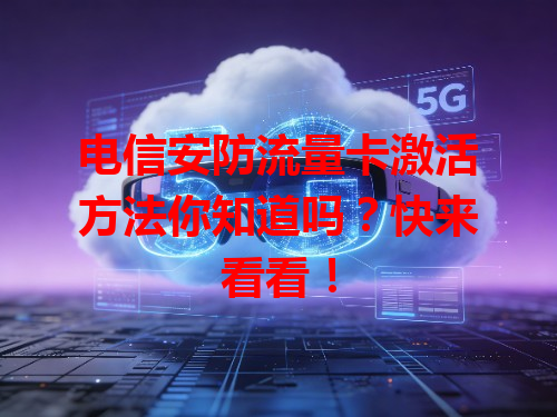 电信安防流量卡激活方法你知道吗？快来看看！