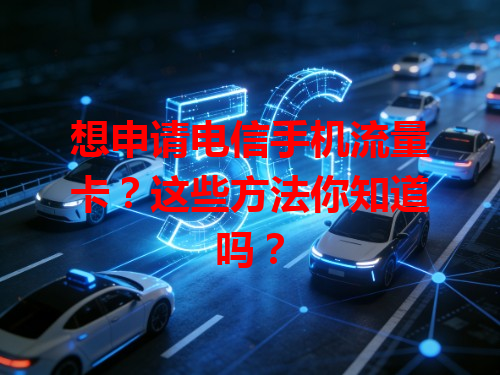 想申请电信手机流量卡？这些方法你知道吗？