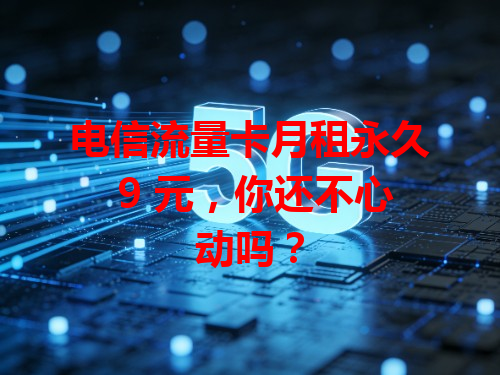 电信流量卡月租永久 9 元，你还不心动吗？