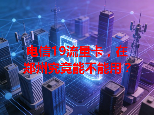 电信19流量卡，在郑州究竟能不能用？