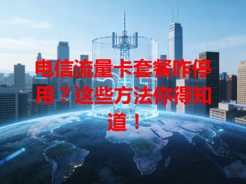电信流量卡套餐咋停用？这些方法你得知道！