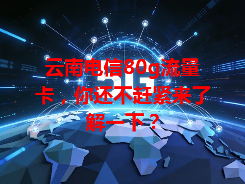 云南电信80g流量卡，你还不赶紧来了解一下？