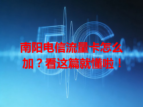 南阳电信流量卡怎么加？看这篇就懂啦！