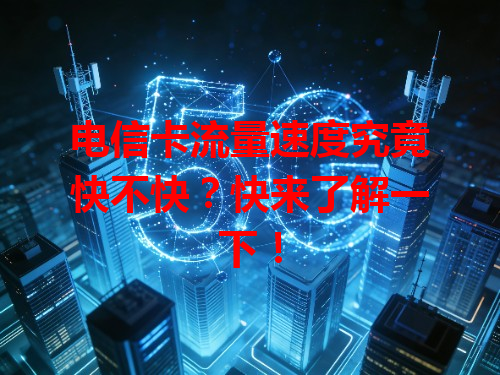 电信卡流量速度究竟快不快？快来了解一下！
