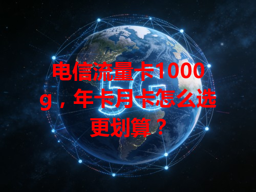电信流量卡1000g，年卡月卡怎么选更划算？