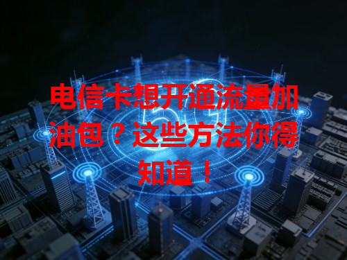 电信卡想开通流量加油包？这些方法你得知道！