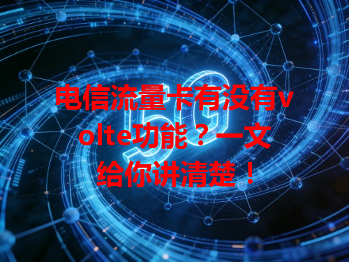 电信流量卡有没有volte功能？一文给你讲清楚！