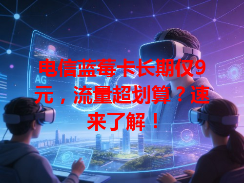 电信蓝莓卡长期仅9元，流量超划算？速来了解！