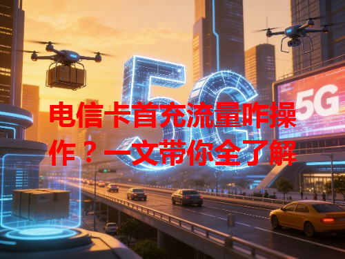 电信卡首充流量咋操作？一文带你全了解