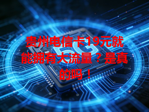 贵州电信卡19元就能拥有大流量？是真的吗！