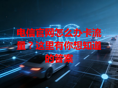 电信官网怎么办卡流量？这里有你想知道的答案