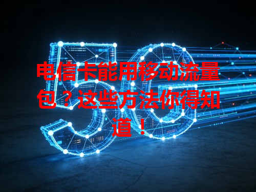 电信卡能用移动流量包？这些方法你得知道！