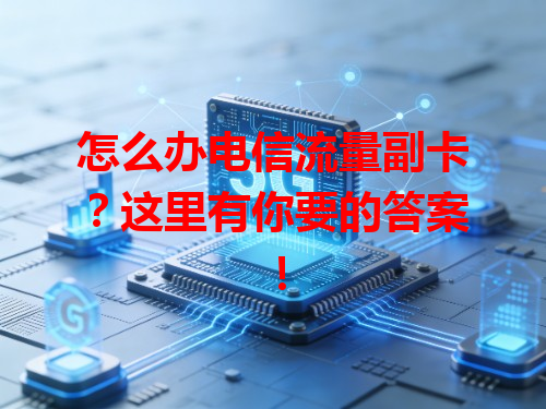 怎么办电信流量副卡？这里有你要的答案！