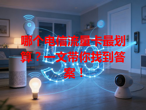 哪个电信流量卡最划算？一文带你找到答案！