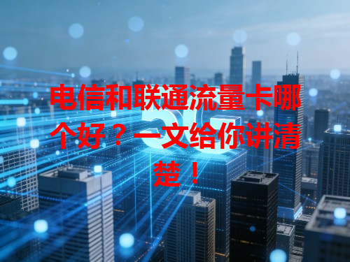 电信和联通流量卡哪个好？一文给你讲清楚！