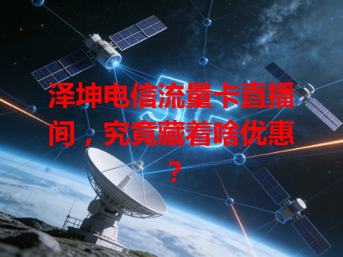 泽坤电信流量卡直播间，究竟藏着啥优惠？