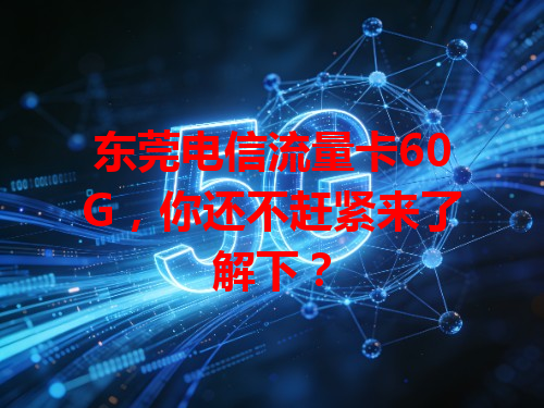 东莞电信流量卡60G，你还不赶紧来了解下？