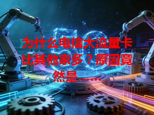 为什么电信大流量卡比其他家多？原因竟然是……