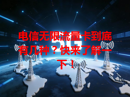 电信无限流量卡到底有几种？快来了解一下！
