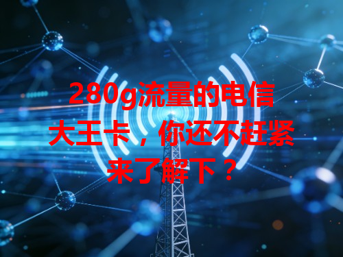 280g流量的电信大王卡，你还不赶紧来了解下？