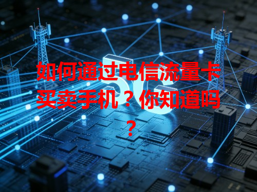 如何通过电信流量卡买卖手机？你知道吗？