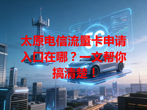 太原电信流量卡申请入口在哪？一文帮你搞清楚！