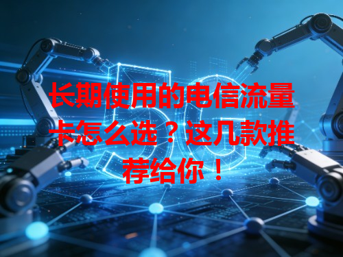 长期使用的电信流量卡怎么选？这几款推荐给你！
