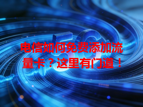 电信如何免费添加流量卡？这里有门道！