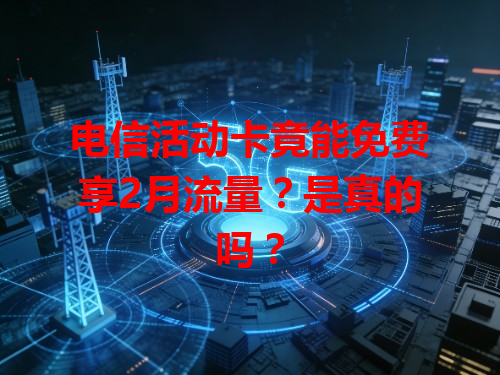 电信活动卡竟能免费享2月流量？是真的吗？