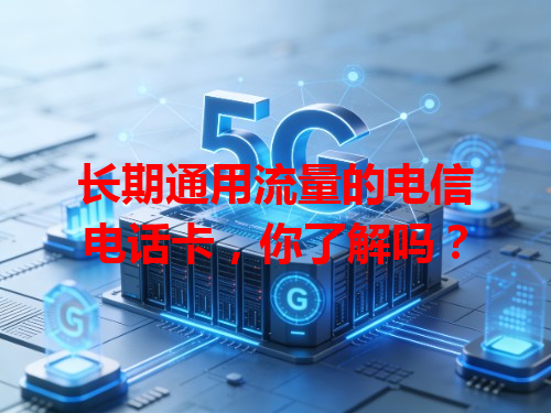 长期通用流量的电信电话卡，你了解吗？
