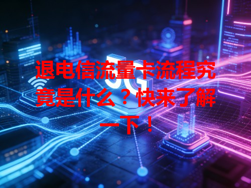 退电信流量卡流程究竟是什么？快来了解一下！