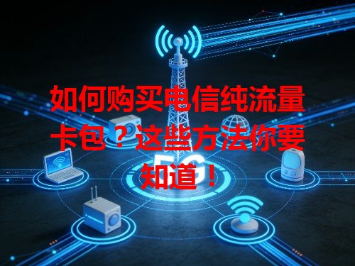 如何购买电信纯流量卡包？这些方法你要知道！