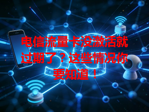 电信流量卡没激活就过期了？这些情况你要知道！
