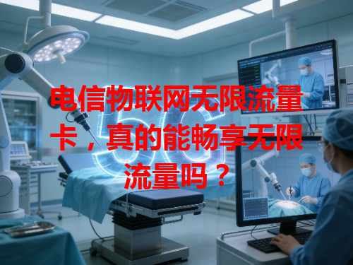 电信物联网无限流量卡，真的能畅享无限流量吗？