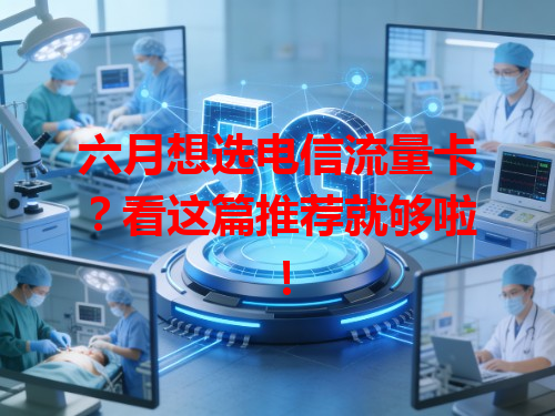 六月想选电信流量卡？看这篇推荐就够啦！
