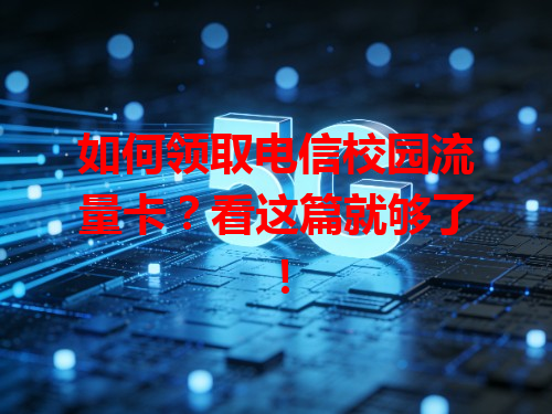 如何领取电信校园流量卡？看这篇就够了！