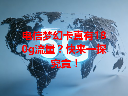 电信梦幻卡真有180g流量？快来一探究竟！