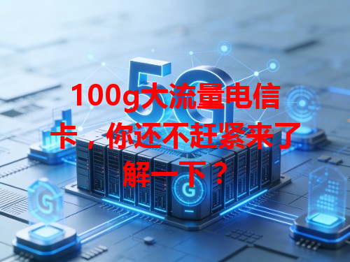 100g大流量电信卡，你还不赶紧来了解一下？