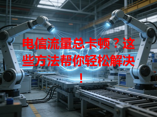 电信流量总卡顿？这些方法帮你轻松解决！