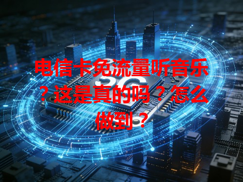 电信卡免流量听音乐？这是真的吗？怎么做到？