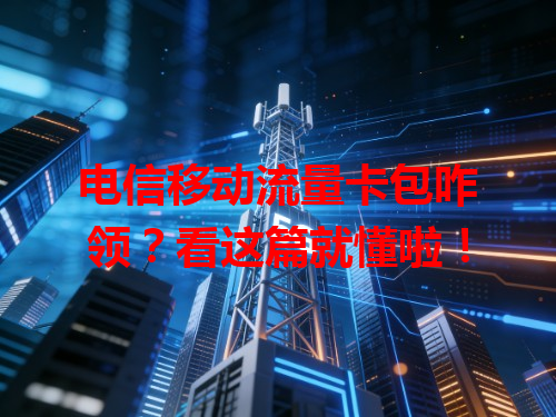 电信移动流量卡包咋领？看这篇就懂啦！