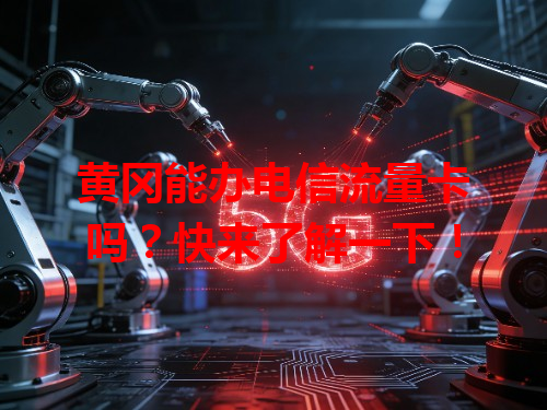 黄冈能办电信流量卡吗？快来了解一下！