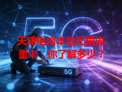 天津电信本地无限流量卡，你了解多少？