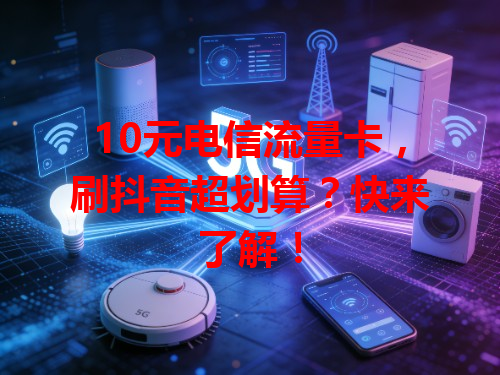 10元电信流量卡，刷抖音超划算？快来了解！