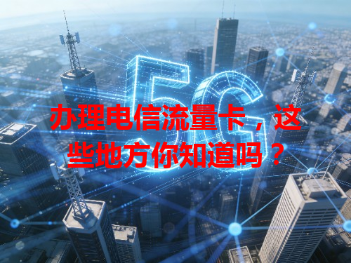 办理电信流量卡，这些地方你知道吗？