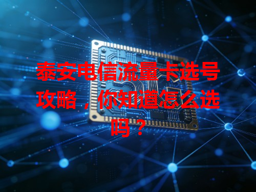 泰安电信流量卡选号攻略，你知道怎么选吗？