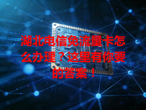 湖北电信免流量卡怎么办理？这里有你要的答案！