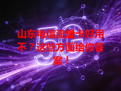 山东电信流量卡好用不？这些方面给你答案！