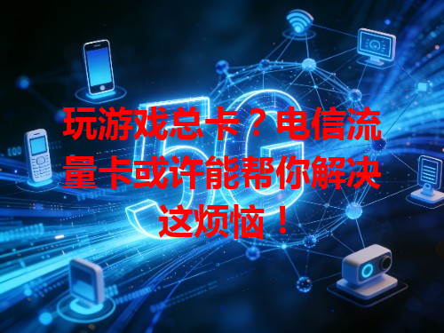 玩游戏总卡？电信流量卡或许能帮你解决这烦恼！