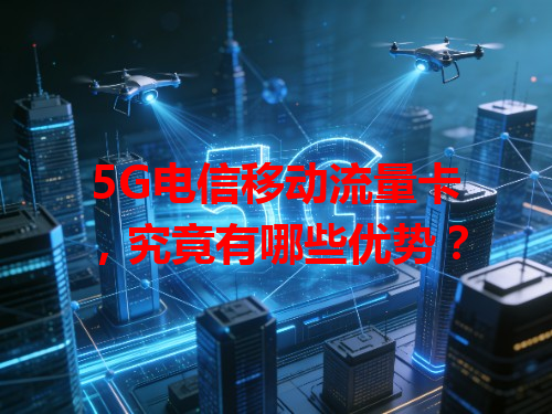 5G电信移动流量卡，究竟有哪些优势？